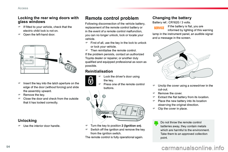 TOYOTA PROACE 2019  Owners Manual (in English) 54
Changing the battery
Do not throw the remote control batteries away, they contain metals which are harmful to the environment.Take them to an approved collection point.
If the battery is flat, you 