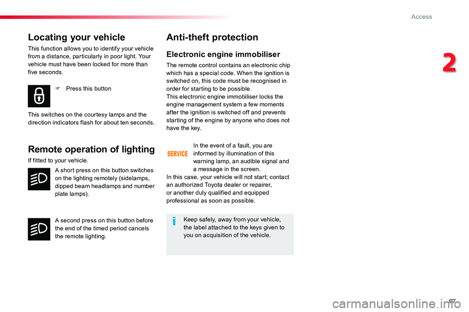 TOYOTA PROACE 2019  Owners Manual (in English) 67
Locating your vehicle
This function allows you to identify your vehicle from a distance, particularly in poor light. Your vehicle must have been locked for more than five seconds.
F Press this butt