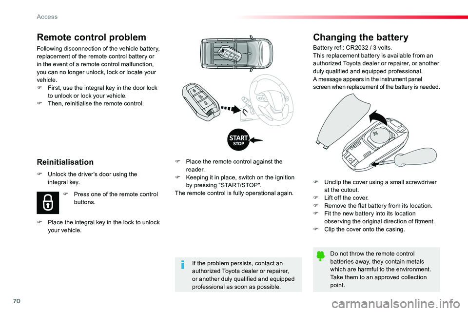 TOYOTA PROACE 2019  Owners Manual (in English) 70
Changing the battery
Battery ref.: CR2032 / 3 volts.This replacement battery is available from an authorized Toyota dealer or repairer, or another duly qualified and equipped professional.A message