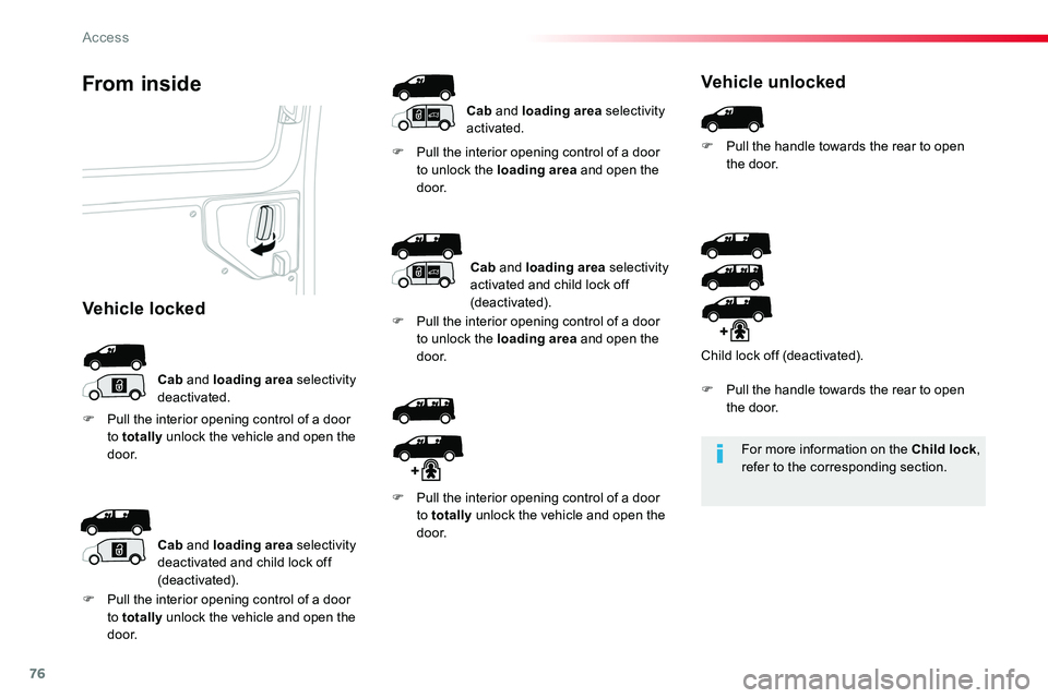 TOYOTA PROACE 2019  Owners Manual (in English) 76
For more information on the Child lock, refer to the corresponding section.
From inside
Cab and loading area selectivity deactivated.
F Pull the interior opening control of a door to unlock the loa