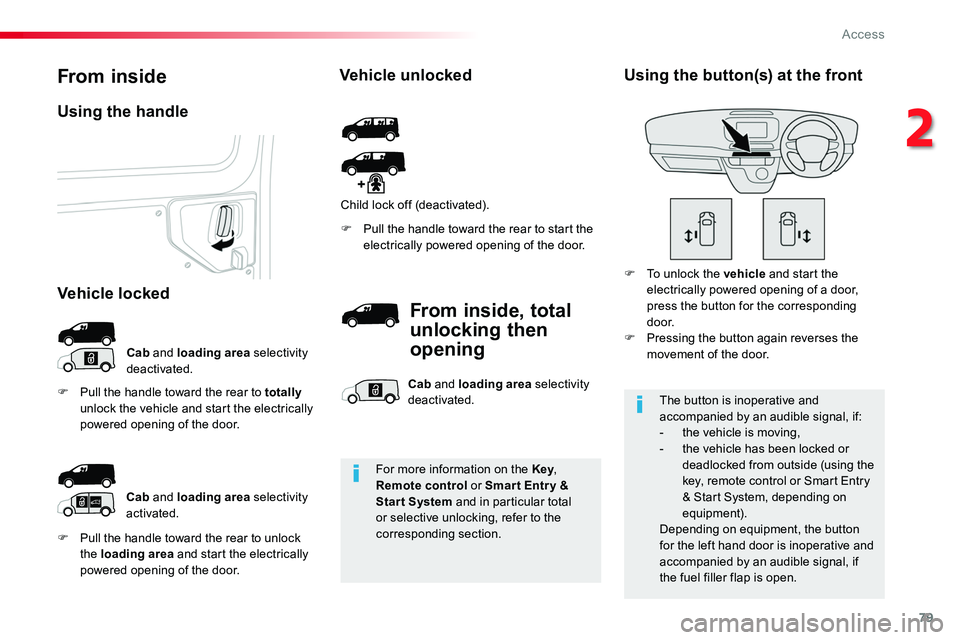 TOYOTA PROACE 2019  Owners Manual (in English) 79
F Pull the handle toward the rear to unlock the loading area and start the electrically powered opening of the door.
F Pull the handle toward the rear to start the electrically powered opening of t