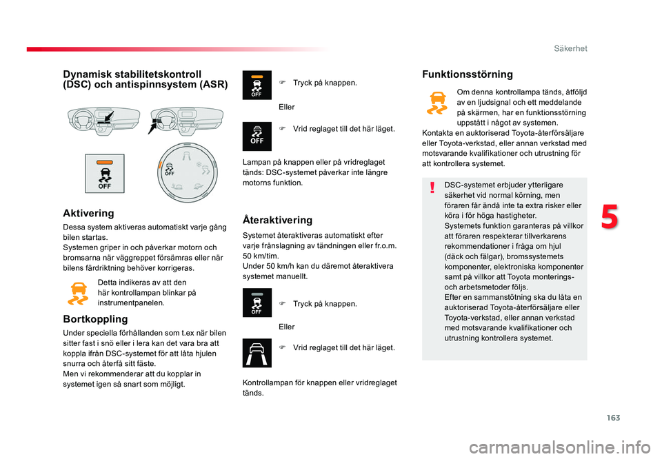 TOYOTA PROACE 2019  Bruksanvisningar (in Swedish) 163
Jumpy _sv_Chap05_securite_ed01-2016
Dynamisk stabilitetskontroll (DSC) och antispinnsystem (ASR)
Aktivering
Dessa system aktiveras automatiskt varje gång 
bilen startas.
Systemen griper in och p