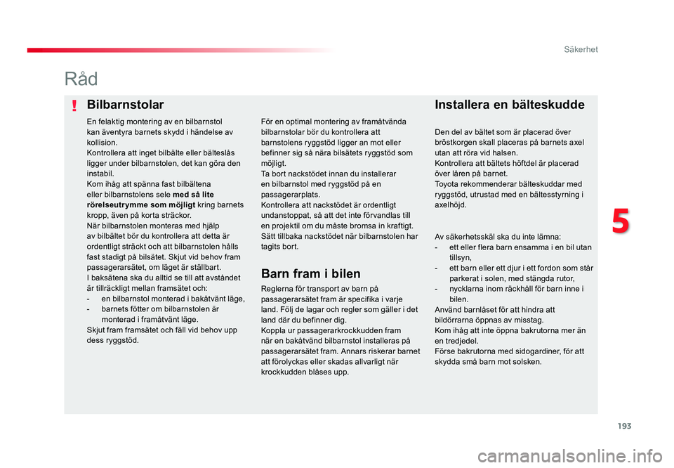 TOYOTA PROACE 2019  Bruksanvisningar (in Swedish) 193
Jumpy _sv_Chap05_securite_ed01-2016
BilbarnstolarInstallera en bälteskudde
Råd
Reglerna för transport av barn på 
passagerarsätet fram är specifika i varje 
land. Följ de lagar och regler s