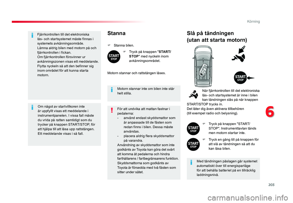 TOYOTA PROACE 2019  Bruksanvisningar (in Swedish) 203
Jumpy _sv_Chap06_conduite_ed01-2016
Fjärrkontrollen till det elektroniska lås- och startsystemet måste finnas i 
systemets avkänningsområde.
Lämna aldrig bilen med motorn på och 
fjärrkont