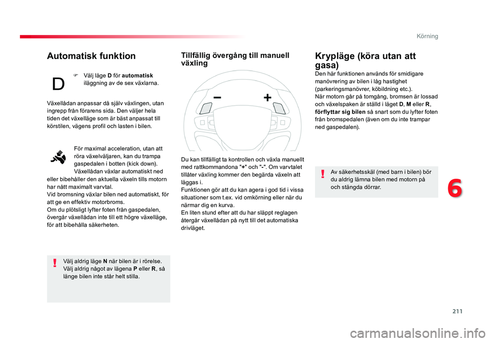 TOYOTA PROACE 2019  Bruksanvisningar (in Swedish) 211
Jumpy _sv_Chap06_conduite_ed01-2016
Automatisk funktion
Välj aldrig läge N när bilen är i rörelse.
Välj aldrig något av lägena  P eller R, så 
länge bilen inte står helt stilla.
Kryplä