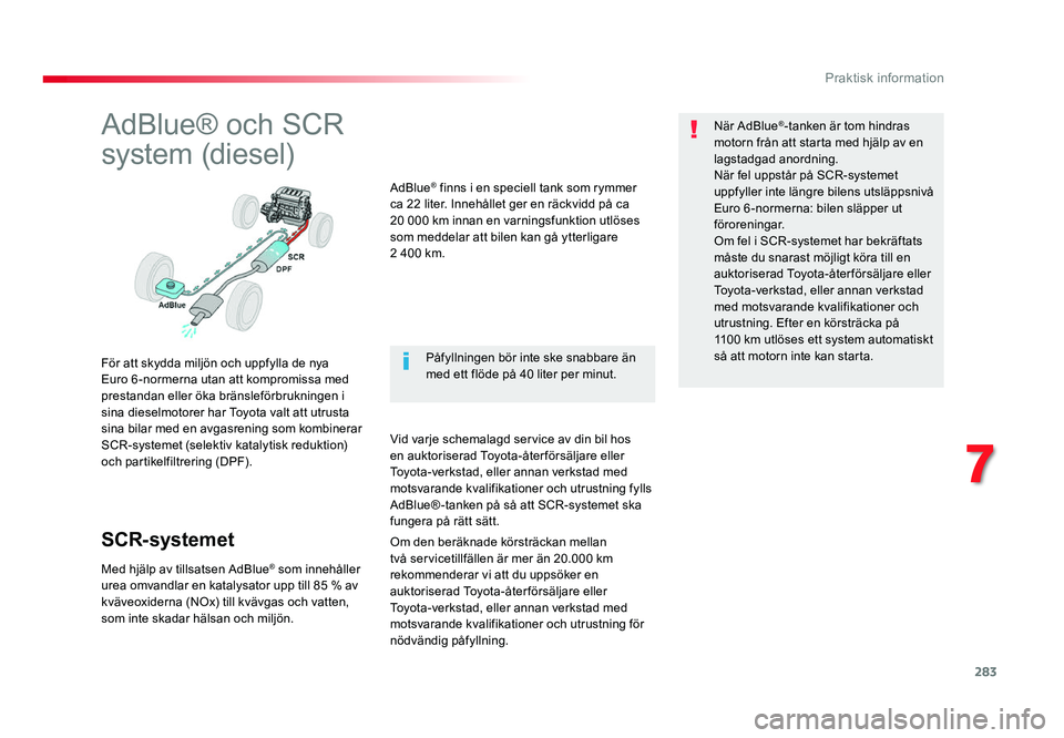 TOYOTA PROACE 2019  Bruksanvisningar (in Swedish) 283
Jumpy _sv_Chap07_info-pratiques_ed01-2016
AdBlue® och SCR 
system (diesel)
För att skydda miljön och uppfylla de nya 
Euro 6-normerna utan att kompromissa med 
prestandan eller öka bränslefö