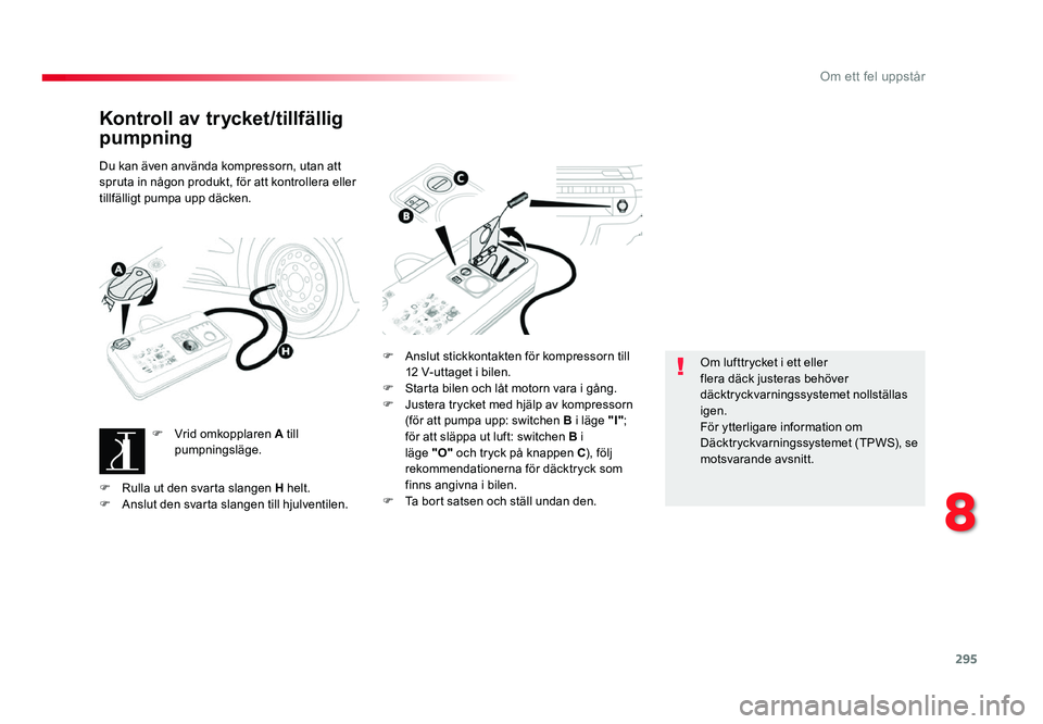 TOYOTA PROACE 2019  Bruksanvisningar (in Swedish) 295
Jumpy _sv_Chap08_En-cas-de-panne_ed01-2016
Kontroll av trycket/tillfällig 
pumpning
Du kan även använda kompressorn, utan att 
spruta in någon produkt, för att kontrollera eller 
tillfälligt