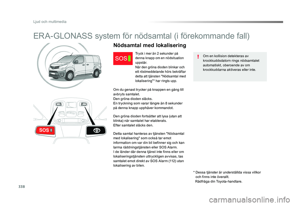 TOYOTA PROACE 2019  Bruksanvisningar (in Swedish) 338
Jumpy_sv_Chap10a_BTA_ed01-2016
ERA-GLONASS system för nödsamtal (i förekommande fall)
Om en kollision detekteras av 
krockkuddsdatorn rings nödsamtalet 
automatiskt, oberoende av om 
krockkudd