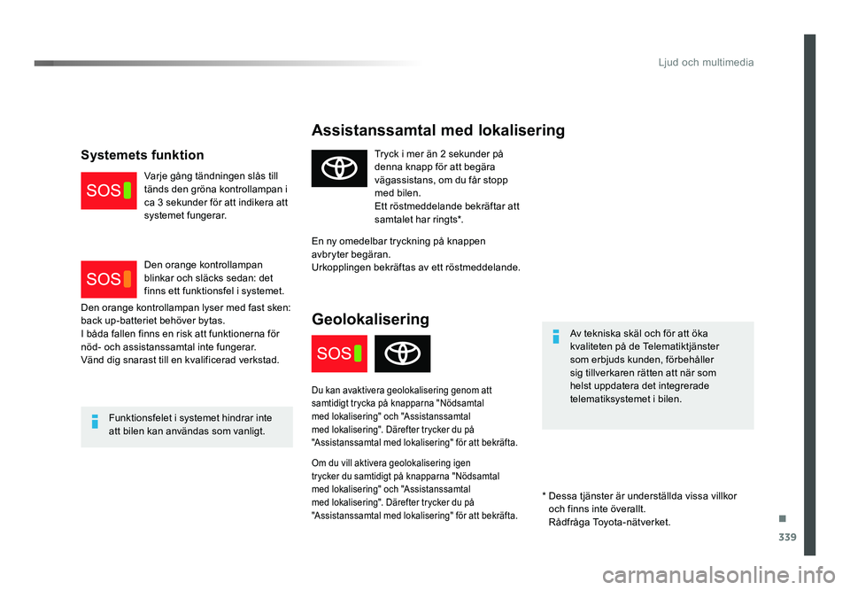 TOYOTA PROACE 2019  Bruksanvisningar (in Swedish) 339
Jumpy_sv_Chap10a_BTA_ed01-2016
Assistanssamtal med lokalisering
Av tekniska skäl och för att öka 
kvaliteten på de Telematiktjänster 
som erbjuds kunden, förbehåller 
sig tillverkaren rätt