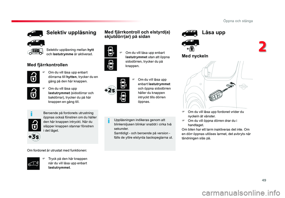 TOYOTA PROACE 2019  Bruksanvisningar (in Swedish) 49
Jumpy _sv_Chap02_ouvertures_ed01-2016
Med nyckeln
F Om du vill låsa upp enbart dörrarna till hytten, trycker du en 
gång på den här knappen.
F
 Om du vill låsa upp lastutrymmet  (sidodörrar 