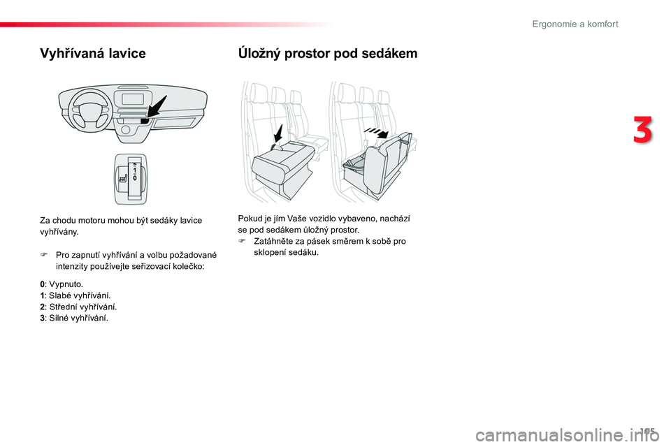 TOYOTA PROACE 2019  Návod na použití (in Czech) 105
Proace_cs_Chap03_ergonomie-et-confort_ed01-2016
Vyhřívaná lavice
0: Vypnuto.1: Slabé vyhřívání.2: Střední vyhřívání.3: Silné vyhřívání.
F Pro zapnutí vyhřívání a volbu pož