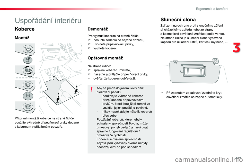 TOYOTA PROACE 2019  Návod na použití (in Czech) 119
Proace_cs_Chap03_ergonomie-et-confort_ed01-2016
Koberce
Při první montáži koberce na straně řidiče použijte výhradně připevňovací prvky dodané s kobercem v přiloženém pouzdře.
Mo