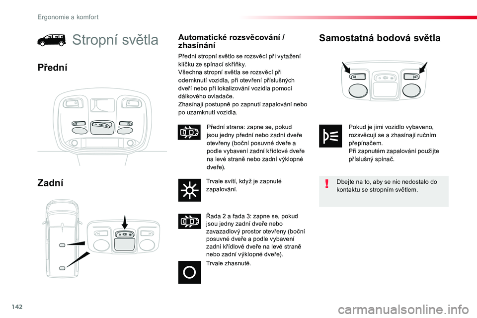 TOYOTA PROACE 2019  Návod na použití (in Czech) 142
Proace_cs_Chap03_ergonomie-et-confort_ed01-2016
Samostatná bodová světla
Zadní
Stropní světlaAutomatické rozsvěcování / zhasínání
Přední stropní světlo se rozsvěcí při vytažen