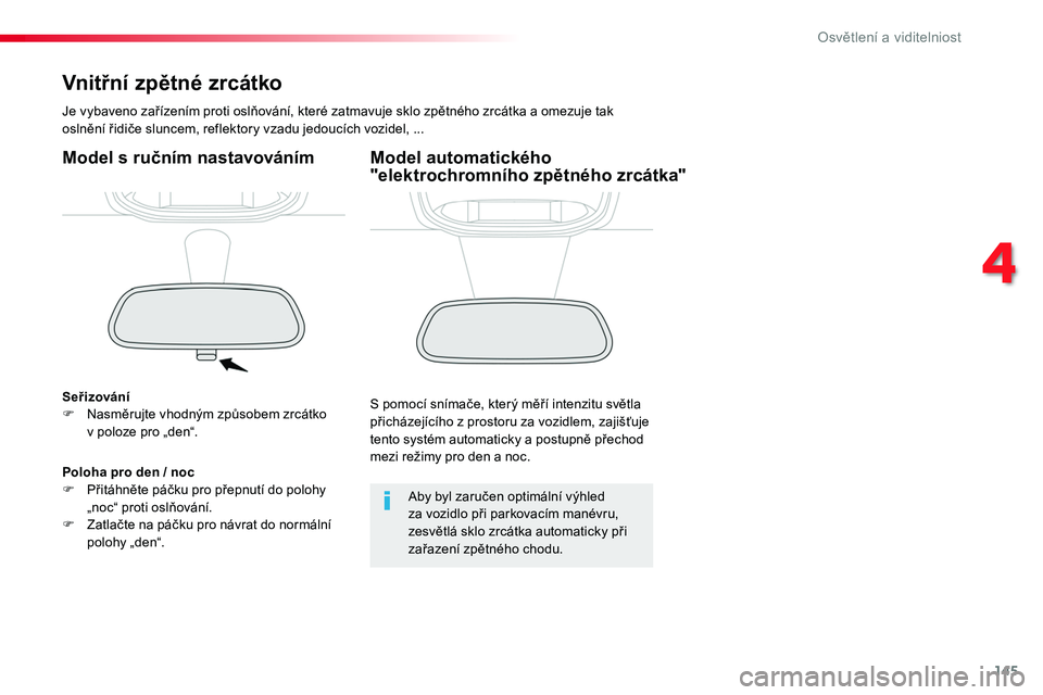 TOYOTA PROACE 2019  Návod na použití (in Czech) 145
Proace_cs_Chap04_eclairage-et-visibilite_ed01-2016
Vnitřní zpětné zrcátko
Je	vybaveno	zařízením	proti	oslňování,	které	zatmavuje	sklo	zpětného	zrcátka	a	omezuje	tak	oslnění	řidi