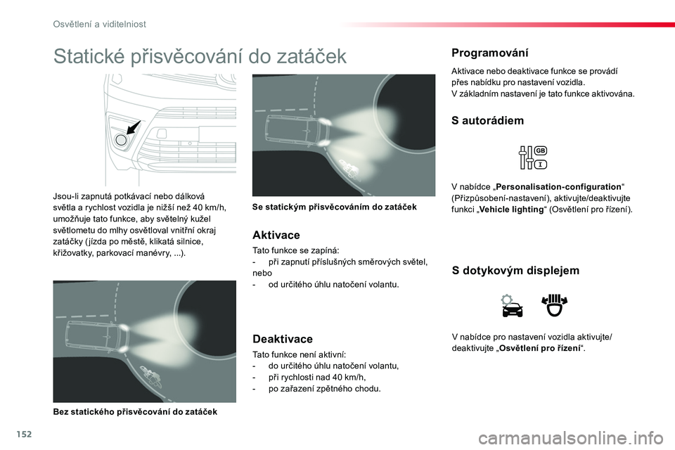TOYOTA PROACE 2019  Návod na použití (in Czech) 152
Proace_cs_Chap04_eclairage-et-visibilite_ed01-2016
V	nabídce	pro	nastavení	vozidla	aktivujte/deaktivujte	„Osvětlení pro řízení“.
S dotykovým displejem
S autorádiem
V	nabídce	„Perso