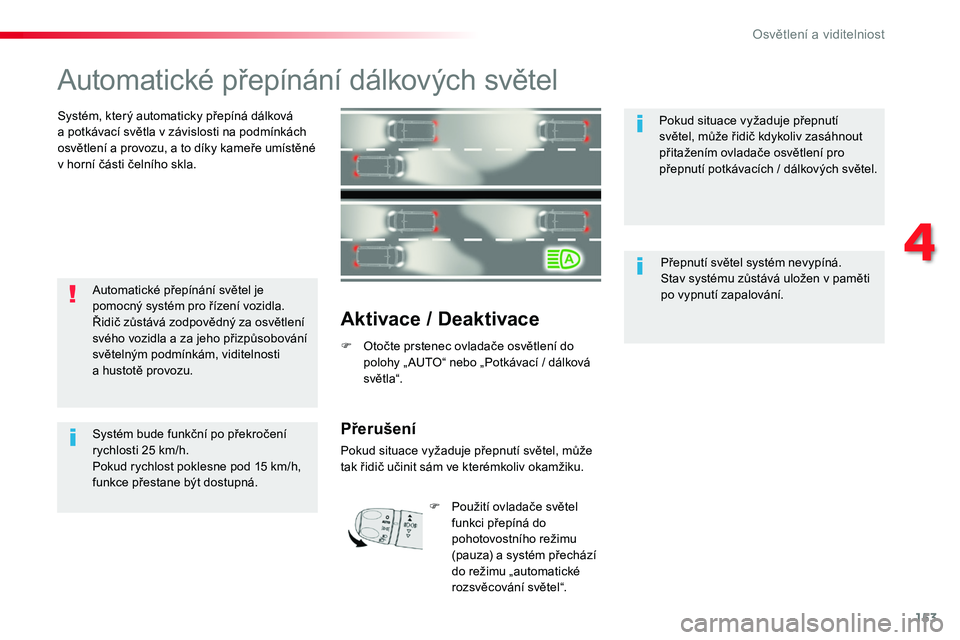 TOYOTA PROACE 2019  Návod na použití (in Czech) 153
Proace_cs_Chap04_eclairage-et-visibilite_ed01-2016
Automatické	přepínání	dálkových	světel
Systém,	který	automaticky	přepíná	dálková	a	potkávací	světla	v	závislosti	na	podmínká