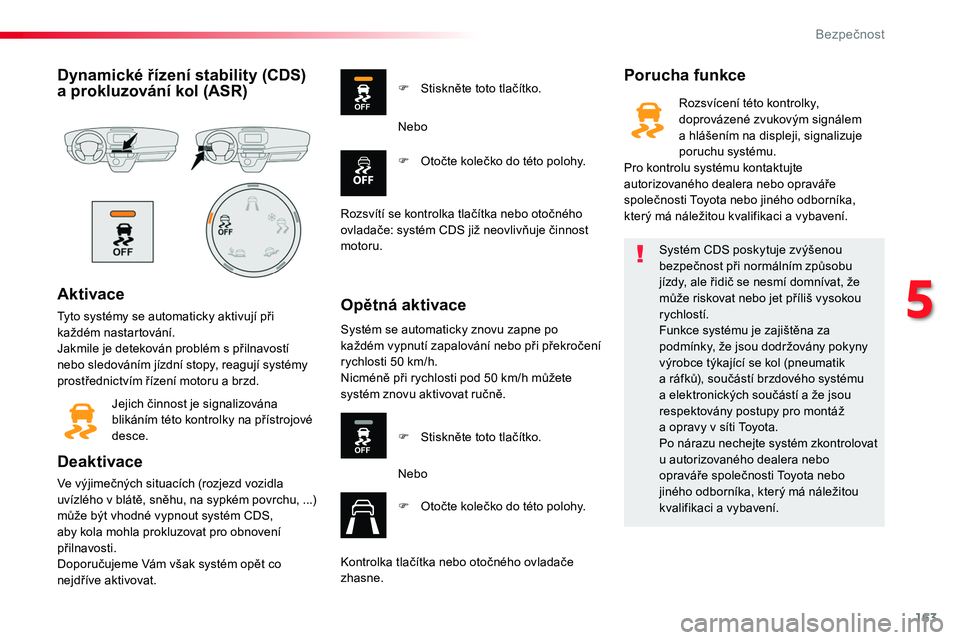 TOYOTA PROACE 2019  Návod na použití (in Czech) 163
Proace_cs_Chap05_securite_ed01-2016
Dynamické řízení stability (CDS) a prokluzování kol (ASR)
Aktivace
Tyto systémy se automaticky aktivují při každém nastartování.Jakmile je detekov