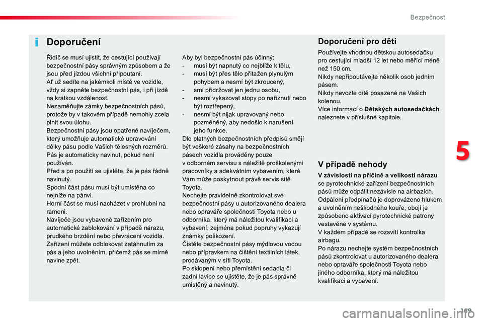 TOYOTA PROACE 2019  Návod na použití (in Czech) 169
Proace_cs_Chap05_securite_ed01-2016
Doporučení
V případě nehody
V závislosti na příčině a velikosti nárazu se pyrotechnické zařízení bezpečnostních pásů může odpálit nezávis