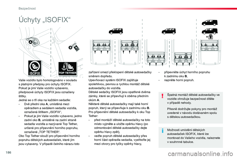 TOYOTA PROACE 2019  Návod na použití (in Czech) 186
Proace_cs_Chap05_securite_ed01-2016
Úchyty „ISOFIX“
Špatná montáž dětské autosedačky ve vozidle ohrožuje bezpečnost dítěte  v případě nehody.
Možnosti umístění dětských au