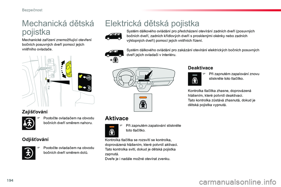 TOYOTA PROACE 2019  Návod na použití (in Czech) 194
Proace_cs_Chap05_securite_ed01-2016
Mechanická dětská 
pojistka
Zajišťování
Odjišťování
Mechanické zařízení znemožňující otevření bočních posuvných dveří pomocí jejich v