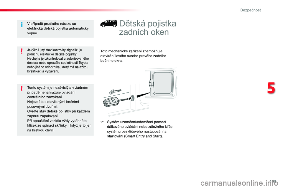 TOYOTA PROACE 2019  Návod na použití (in Czech) 195
Proace_cs_Chap05_securite_ed01-2016
Dětská pojistka 
zadních oken
Toto mechanické zařízení znemožňuje otevírání levého a/nebo pravého zadního bočního okna.
F Systém uzamčení/od
