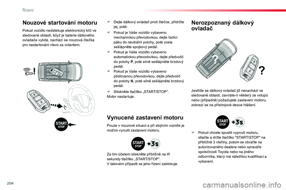 TOYOTA PROACE 2019  Návod na použití (in Czech) 204
Proace_cs_Chap06_conduite_ed01-2016
Nouzové startování motoru
Pokud vozidlo nedetekuje elektronický klíč ve sledované oblasti, když je baterie dálkového ovladače vybitá, nachází se n