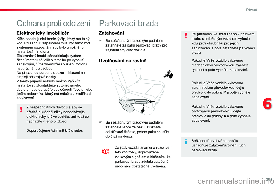 TOYOTA PROACE 2019  Návod na použití (in Czech) 205
Proace_cs_Chap06_conduite_ed01-2016
Parkovací brzda
F Se sešlápnutým brzdovým pedálem zatáhněte za páku parkovací brzdy pro zajištění stojícího vozidla.
F Se sešlápnutým brzdový