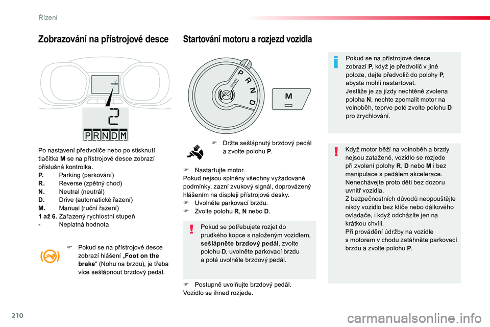 TOYOTA PROACE 2019  Návod na použití (in Czech) 210
Proace_cs_Chap06_conduite_ed01-2016
Po nastavení předvoliče nebo po stisknutí tlačítka M se na přístrojové desce zobrazí příslušná kontrolka.P. Parking (parkování)R. Reverse (zpět