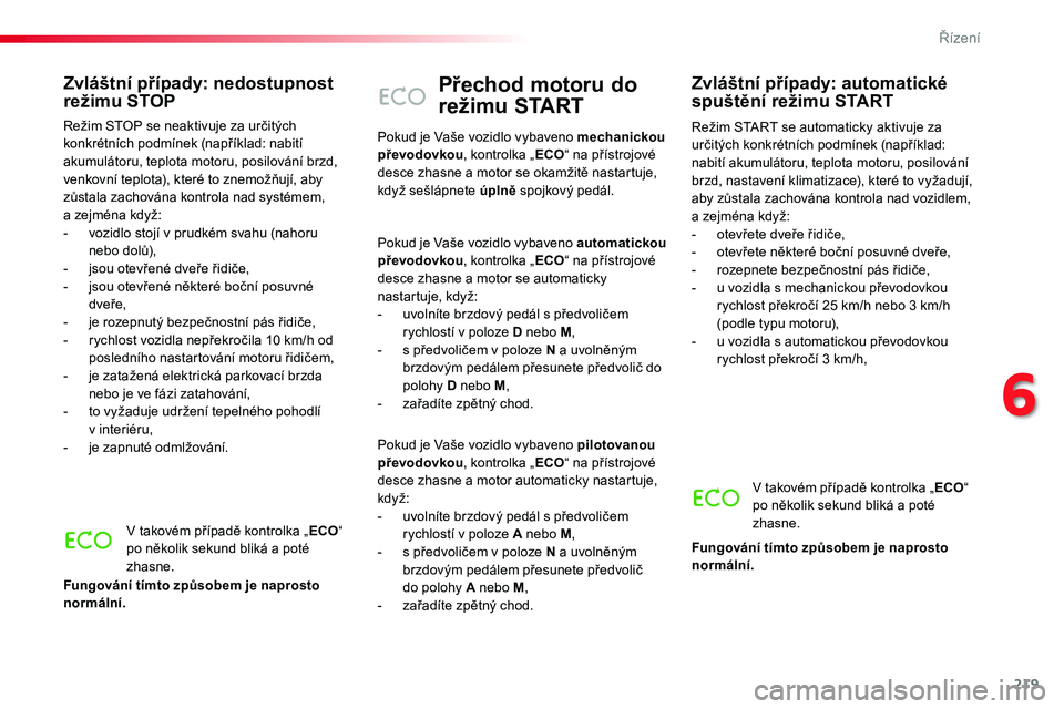 TOYOTA PROACE 2019  Návod na použití (in Czech) 219
Proace_cs_Chap06_conduite_ed01-2016
Přechod motoru do 
režimu START
Režim START se automaticky aktivuje za určitých konkrétních podmínek (například: nabití akumulátoru, teplota motoru,