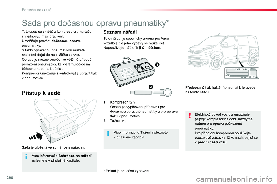 TOYOTA PROACE 2019 Návod na použití (in Czech) 290
Proace_cs_Chap08_En-cas-de-panne_ed01-2016
Sada je uložená ve schránce s nářadím.
* Pokud je součástí vybavení.
Tato sada se skládá z kompresoru a kartuše s vyplňovacím přípravkem TOYOTA PROACE 2019 Návod na použití (in Czech) 290
Proace_cs_Chap08_En-cas-de-panne_ed01-2016
Sada je uložená ve schránce s nářadím.
* Pokud je součástí vybavení.
Tato sada se skládá z kompresoru a kartuše s vyplňovacím přípravkem