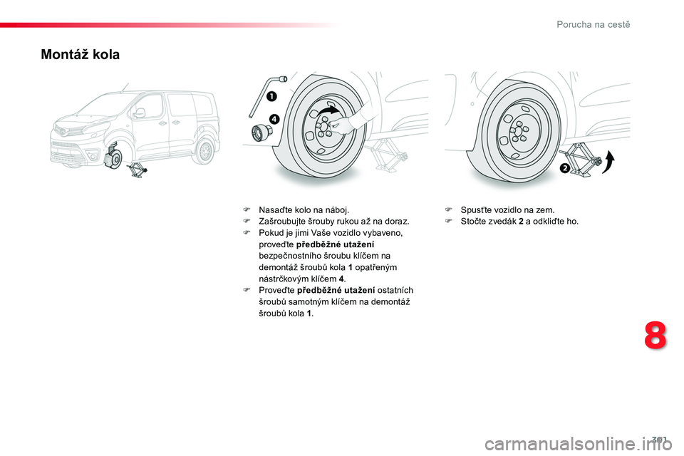 TOYOTA PROACE 2019 Návod na použití (in Czech) 301
Proace_cs_Chap08_En-cas-de-panne_ed01-2016
Montáž kola
F Nasaďte kolo na náboj.F Zašroubujte šrouby rukou až na doraz.F Pokud je jimi Vaše vozidlo vybaveno, proveďte předběžné utažen TOYOTA PROACE 2019 Návod na použití (in Czech) 301
Proace_cs_Chap08_En-cas-de-panne_ed01-2016
Montáž kola
F Nasaďte kolo na náboj.F Zašroubujte šrouby rukou až na doraz.F Pokud je jimi Vaše vozidlo vybaveno, proveďte předběžné utažen