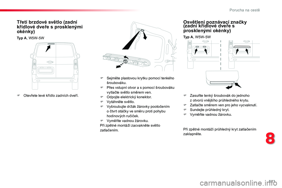 TOYOTA PROACE 2019 Návod na použití (in Czech) 311
Proace_cs_Chap08_En-cas-de-panne_ed01-2016
Osvětlení poznávací značky (zadní křídlové dveře s prosklenými okénky)
Typ A, W5W-5W
F Sejměte plastovou krytku pomocí tenkého šroubovák TOYOTA PROACE 2019 Návod na použití (in Czech) 311
Proace_cs_Chap08_En-cas-de-panne_ed01-2016
Osvětlení poznávací značky (zadní křídlové dveře s prosklenými okénky)
Typ A, W5W-5W
F Sejměte plastovou krytku pomocí tenkého šroubovák