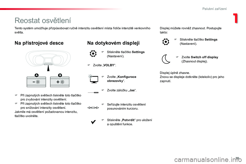 TOYOTA PROACE 2019  Návod na použití (in Czech) 39
Proace_cs_Chap01_instruments-de-bord_ed01-2016
Reostat osvětlení
F Při zapnutých světlech tiskněte toto tlačítko pro zvyšování intenzity osvětlení.F Při zapnutých světlech tiskněte