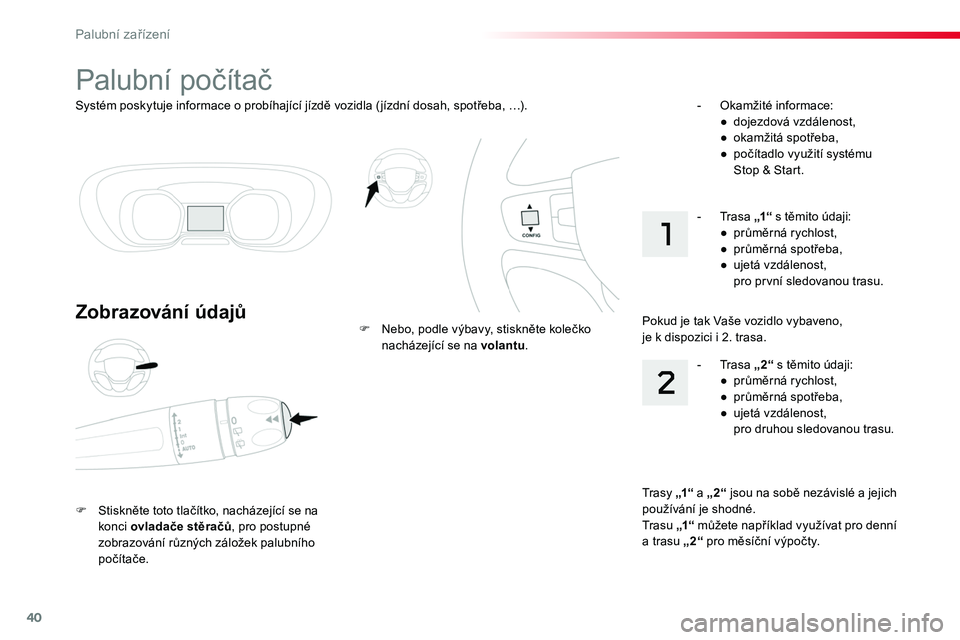 TOYOTA PROACE 2019  Návod na použití (in Czech) 40
Systém poskytuje informace o probíhající jízdě vozidla ( jízdní dosah, spotřeba, …).
Palubní počítač
Zobrazování údajů
F Stiskněte toto tlačítko, nacházející se na konci ov