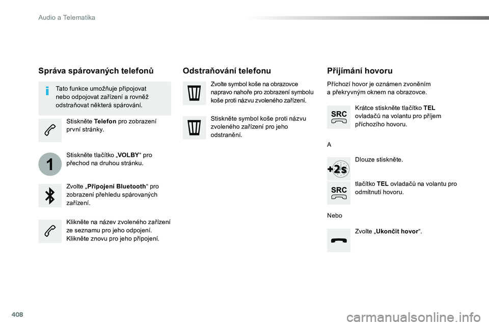TOYOTA PROACE 2019  Návod na použití (in Czech) 408
1
Proace_cs_Chap10b_NAC-1_ed01-2016
Přijímání hovoru
Příchozí hovor je oznámen zvoněním a překryvným oknem na obrazovce.
Krátce stiskněte tlačítko TEL ovladačů na volantu pro př