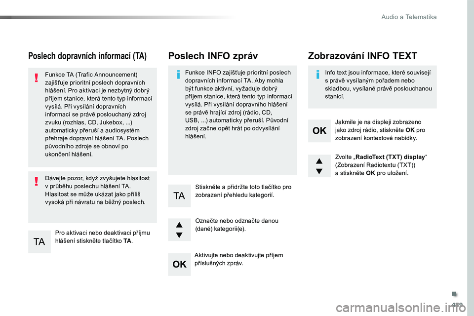 TOYOTA PROACE 2019  Návod na použití (in Czech) 489
Proace_cs_Chap10d_RD6_ed01-2016
Poslech dopravních informací (TA)
Pro aktivaci nebo deaktivaci příjmu hlášení stiskněte tlačítko TA.
Funkce TA (Trafic Announcement) zajišťuje prioritn