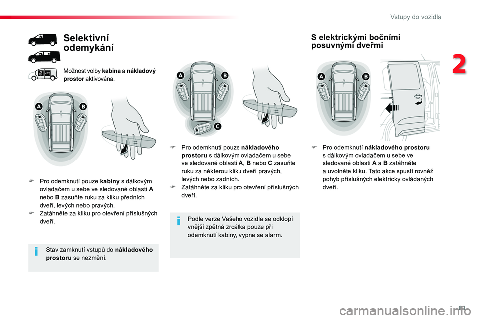 TOYOTA PROACE 2019  Návod na použití (in Czech) 61
Proace_cs_Chap02_ouvertures_ed01-2016
Podle verze Vašeho vozidla se odklopí vnější zpětná zrcátka pouze při odemknutí kabiny, vypne se alarm.
Možnost volby kabina a nákladový prostor a