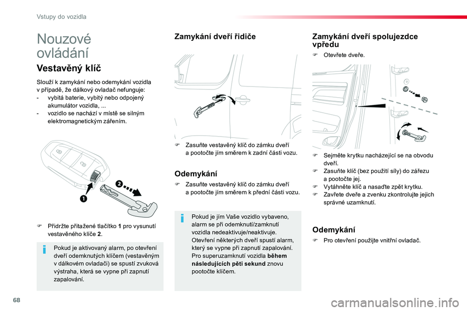 TOYOTA PROACE 2019  Návod na použití (in Czech) 68
Proace_cs_Chap02_ouvertures_ed01-2016
Nouzové  
ovládání
Pokud je aktivovaný alarm, po otevření dveří odemknutých klíčem (vestavěným v dálkovém ovladači) se spustí zvuková výstr