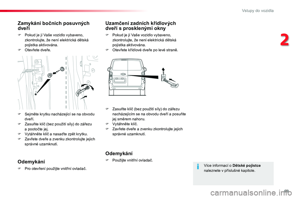 TOYOTA PROACE 2019  Návod na použití (in Czech) 69
Proace_cs_Chap02_ouvertures_ed01-2016
Více informací o Dětské pojistce naleznete v příslušné kapitole.
Zamykání bočních posuvných dveří
F Pokud je jí Vaše vozidlo vybaveno, zkontro