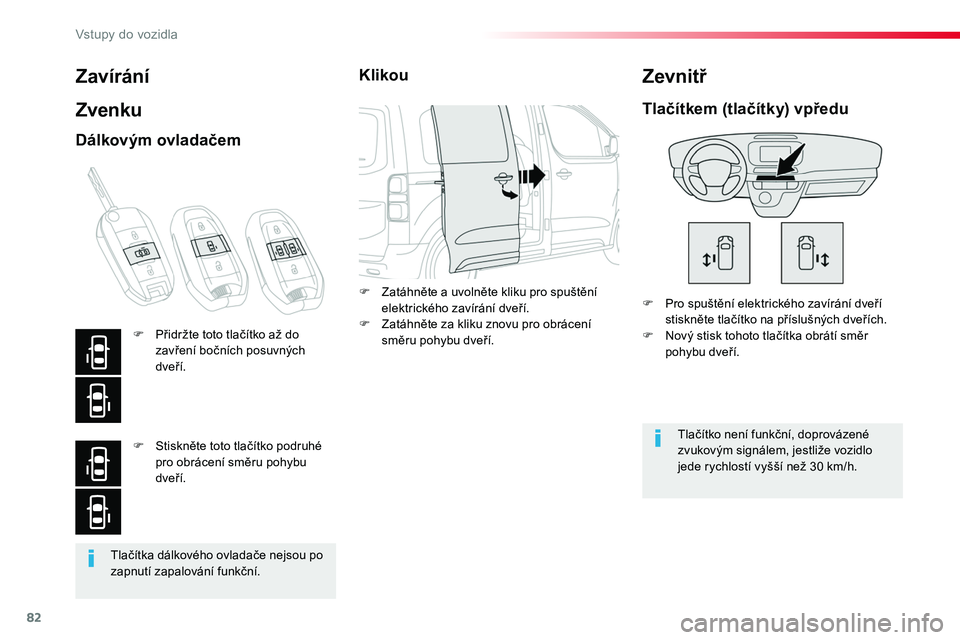 TOYOTA PROACE 2019  Návod na použití (in Czech) 82
Proace_cs_Chap02_ouvertures_ed01-2016
Tlačítka dálkového ovladače nejsou po zapnutí zapalování funkční.
Zavírání
Zvenku
F Pro spuštění elektrického zavírání dveří stiskněte t