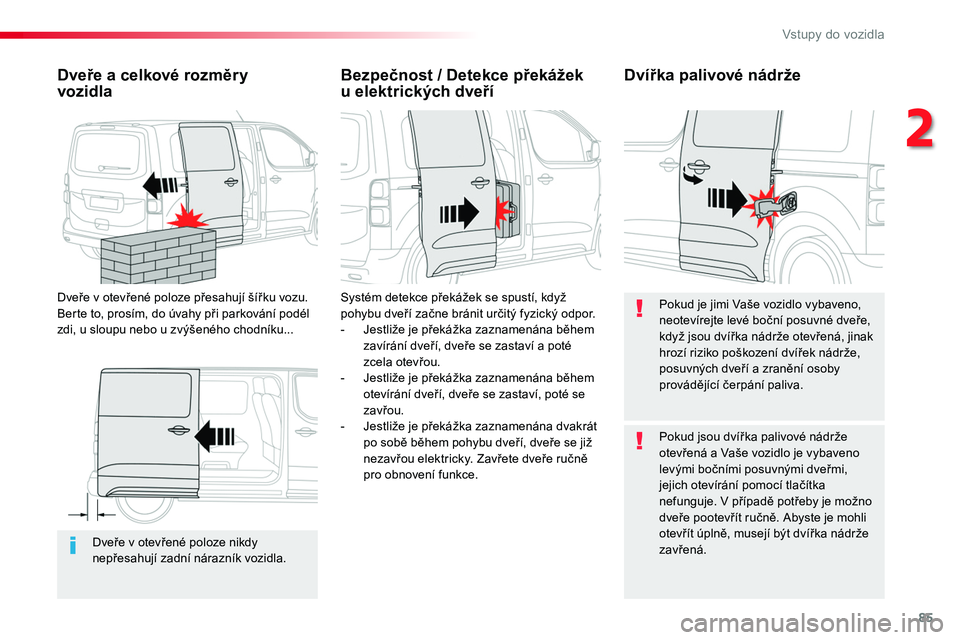 TOYOTA PROACE 2019  Návod na použití (in Czech) 85
Proace_cs_Chap02_ouvertures_ed01-2016
Dveře v otevřené poloze nikdy nepřesahují zadní nárazník vozidla.
Dveře a celkové rozměry  vozidla
Dveře v otevřené poloze přesahují šířku v