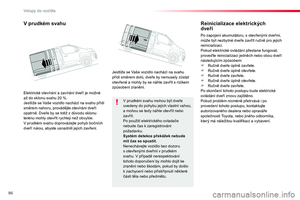 TOYOTA PROACE 2019  Návod na použití (in Czech) 86
Proace_cs_Chap02_ouvertures_ed01-2016
V prudkém svahu mohou být dveře uvedeny do pohybu jejich vlastní vahou, a mohou se tedy náhle otevřít nebo zavřít.Po použití elektrického ovladače