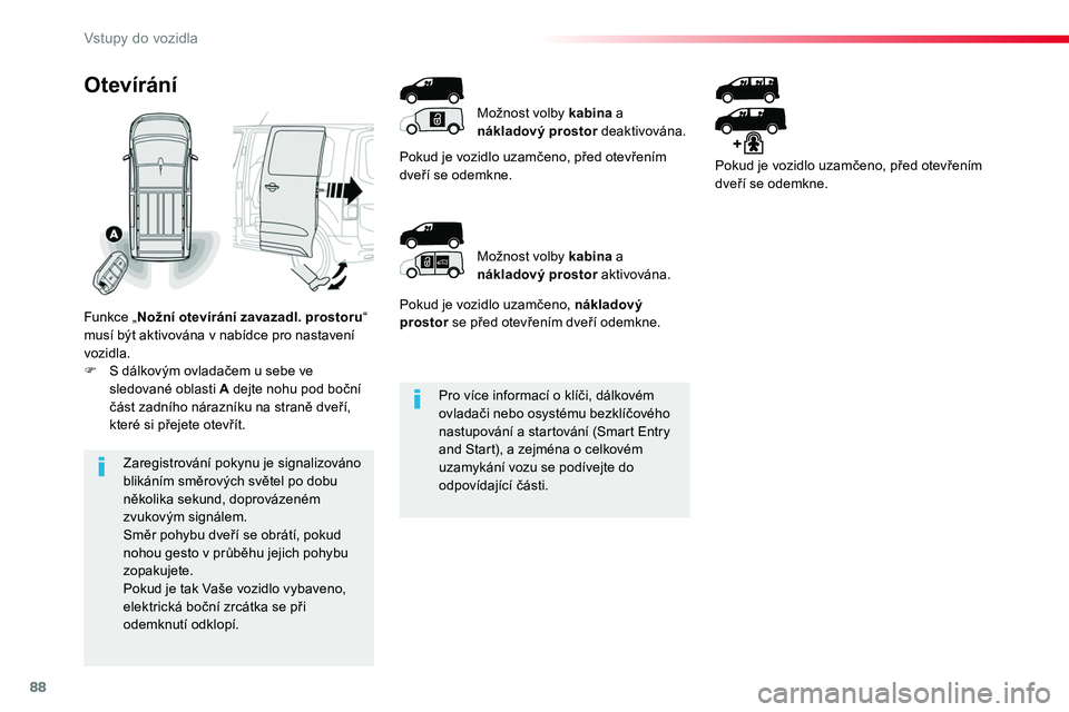 TOYOTA PROACE 2019  Návod na použití (in Czech) 88
Proace_cs_Chap02_ouvertures_ed01-2016
Pro více informací o klíči, dálkovém ovladači nebo osystému bezklíčového nastupování a startování (Smart Entry and Start), a zejména o celkové