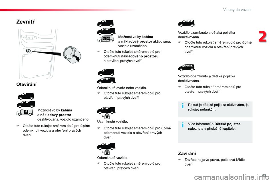TOYOTA PROACE 2019  Návod na použití (in Czech) 93
Proace_cs_Chap02_ouvertures_ed01-2016
Pokud je dětská pojistka aktivována, je rukojeť nefunkční.
Více informací o Dětské pojistce naleznete v příslušné kapitole.
Zevnitř
Otevírání