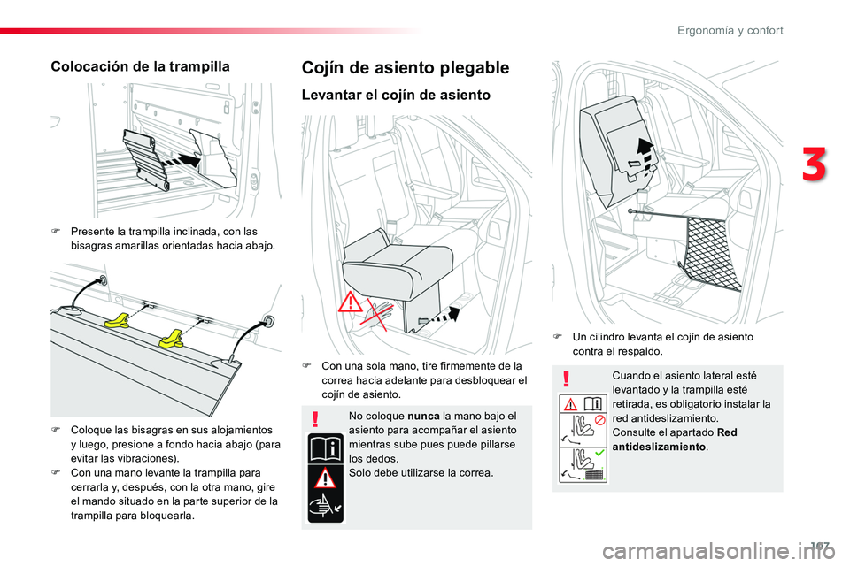 TOYOTA PROACE 2019  Manuale de Empleo (in Spanish) 107
Cuando el asiento lateral esté levantado y la trampilla esté retirada, es obligatorio instalar la red antideslizamiento.Consulte el apartado Red antideslizamiento.
No coloque nunca la mano bajo 