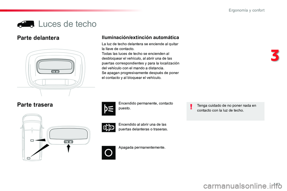 TOYOTA PROACE 2019  Manuale de Empleo (in Spanish) 141
Apagada permanentemente.
Encendido al abrir una de las puertas delanteras o traseras.
Encendido permanente, contacto puesto.Parte trasera
Luces de techo
Parte delantera
Tenga cuidado de no poner n