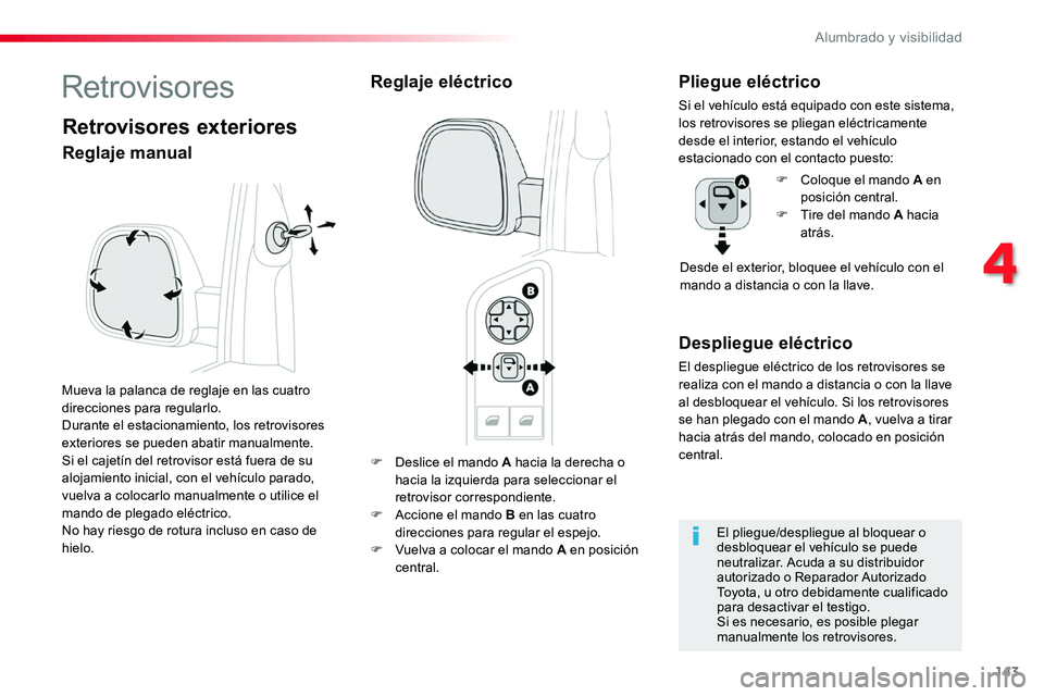 TOYOTA PROACE 2019  Manuale de Empleo (in Spanish) 143
F Deslice el mando A hacia la derecha o 
hacia la izquierda para seleccionar el retrovisor correspondiente.F Accione el mando B en las cuatro direcciones para regular el espejo.F Vuelva a colocar 