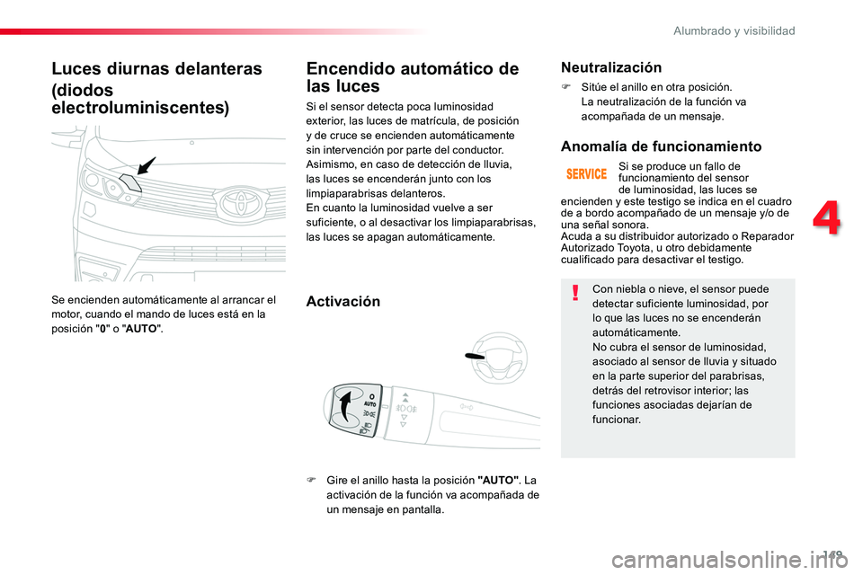 TOYOTA PROACE 2019  Manuale de Empleo (in Spanish) 149
Luces diurnas delanteras
(diodos 
electroluminiscentes)
Se encienden automáticamente al arrancar el motor, cuando el mando de luces está en la posición "0" o "AUTO".
Encendido a