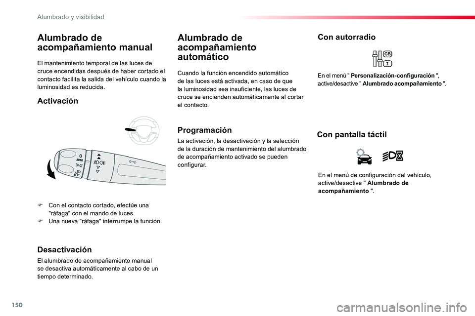 TOYOTA PROACE 2019  Manuale de Empleo (in Spanish) 150
El mantenimiento temporal de las luces de cruce encendidas después de haber cortado el contacto facilita la salida del vehículo cuando la luminosidad es reducida.
Alumbrado de 
acompañamiento m