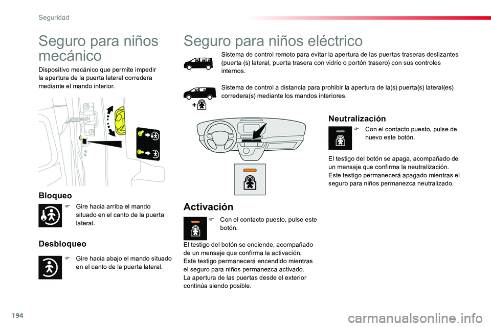 TOYOTA PROACE 2019  Manuale de Empleo (in Spanish) 194
Seguro para niños 
mecánico
Bloqueo
Desbloqueo
Dispositivo mecánico que permite impedir la apertura de la puerta lateral corredera mediante el mando interior.
Seguro para niños eléctrico
Sist